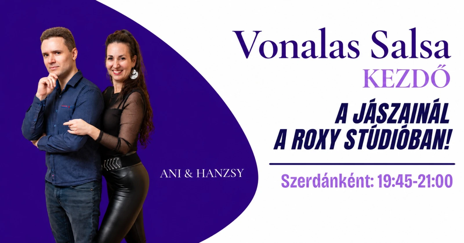 May be an image of dancing and text that says 'Vonalas Salsa KEZDŐ A JÁSZAINÁL A ROXY STÚDIÓBAN! ANI ANI&HANZSY & HANZSY Szerdánként: 19:45-21：00'